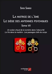 La matrice de l'âme : Le siège des antennes psychiques. Tome VII. Un océan chaud de la lumière dans l'obscurité. La Vie dans la matière : Les passages clefs du corps.