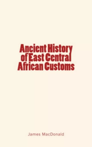 Ancient History of East Central African Customs - James MacDonald - LM Publishers