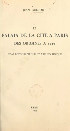 Le Palais de la Cité à Paris, des origines à 1417 - Jean Guerout - FeniXX rédition numérique