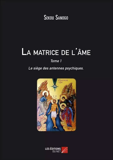 La matrice de l'âme : Le siège des antennes psychiques - Sekou Sanogo - Les Éditions du Net