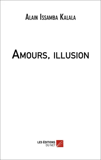 Amours, illusion - Alain Issamba Kalala - Les Éditions du Net