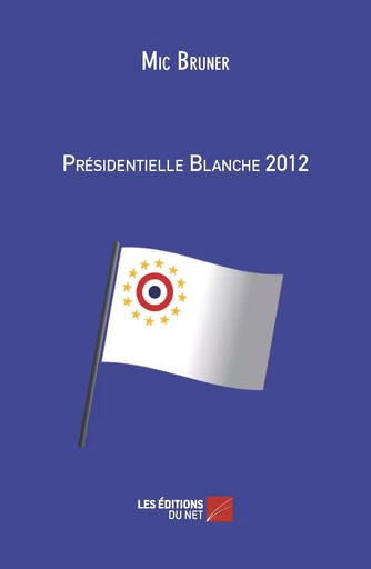 Présidentielle Blanche 2012 - Mic Bruner - Les Éditions du Net