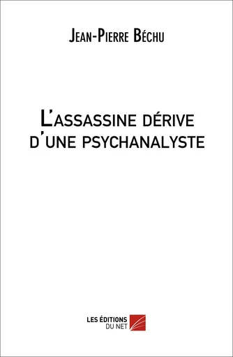 L'assassine dérive d'une psychanalyste - Jean-Pierre Bechu - Les Éditions du Net