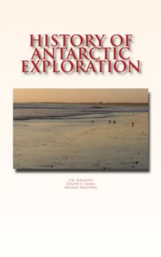 History of Antarctic Exploration - J.W. Gregory, J.F. James, A. Heilprin - LM Publishers