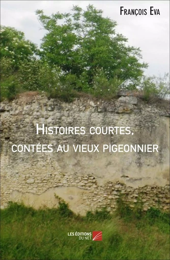 Histoires courtes, contées au vieux pigeonnier - François Eva - Les Éditions du Net