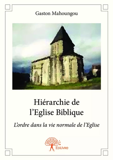 Hiérarchie de l'Eglise Biblique - Gaston Mahoungou - Editions Edilivre