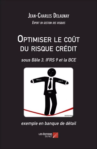 Optimiser le coût du risque crédit - sous Bâle 3, IFRS 9 et la BCE - exemple en banque de détail - Jean-Charles Delaunay - Les Éditions du Net