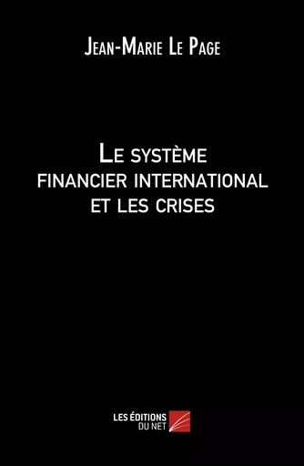 Le système financier international et les crises - Jean-Marie Le Page - Les Éditions du Net