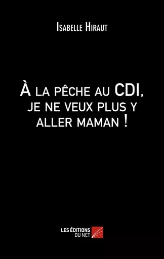 À la pêche au CDI, je ne veux plus y aller maman ! - Isabelle Hiraut - Les Éditions du Net