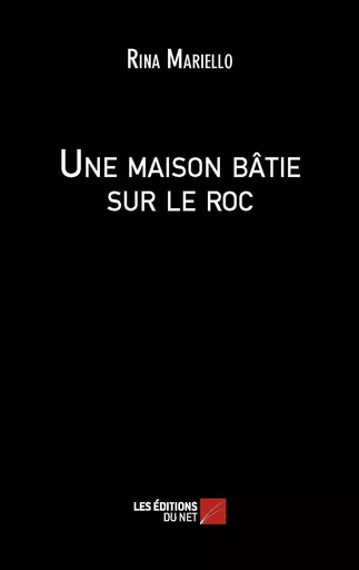 Une maison bâtie sur le roc - Rina Mariello - Les Éditions du Net