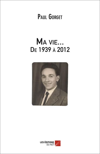 Ma vie... De 1939 à 2012 - Paul Gorget - Les Éditions du Net