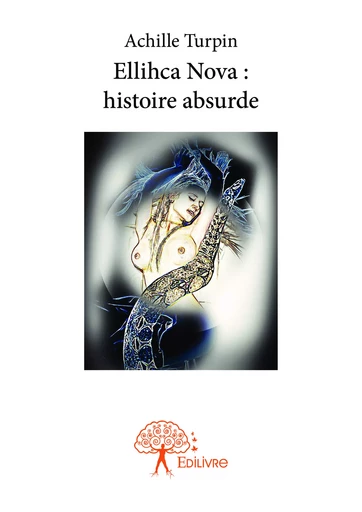 Ellihca Nova : histoire absurde - Achille Turpin - Editions Edilivre