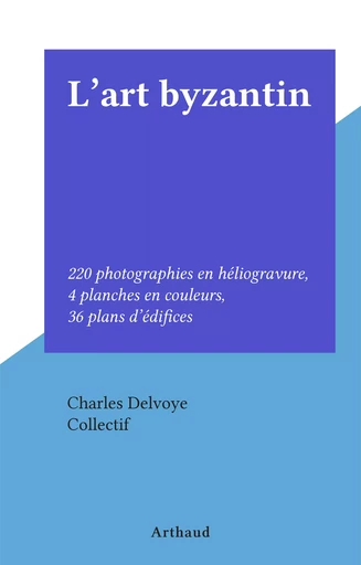 L'art byzantin - Charles Delvoye - Arthaud (réédition numérique FeniXX)