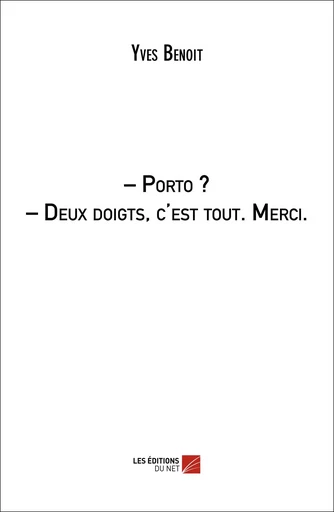 – Porto ? – Deux doigts, c'est tout. Merci. - Yves Benoît - Les Éditions du Net