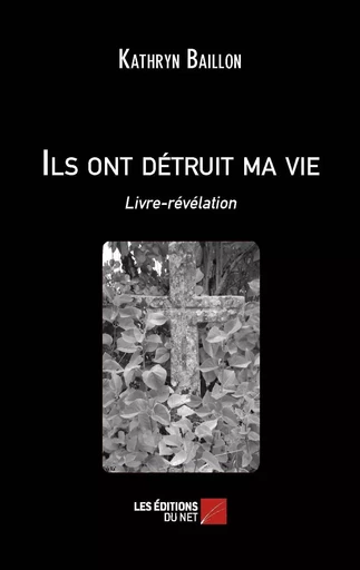 Ils ont détruit ma vie - Livre-révélation - Kathryn Baillon - Les Éditions du Net