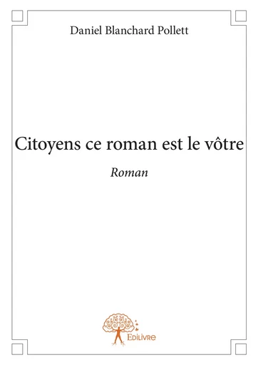 Citoyens ce roman est le vôtre - Daniel Blanchard Pollett - Editions Edilivre