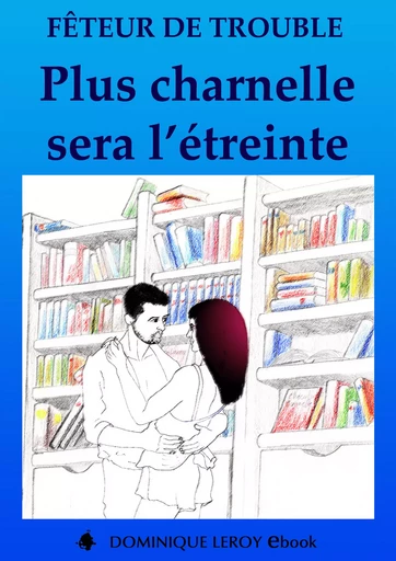 Plus charnelle sera l'étreinte - Fêteur De Trouble Fêteur De Trouble - Éditions Dominique Leroy