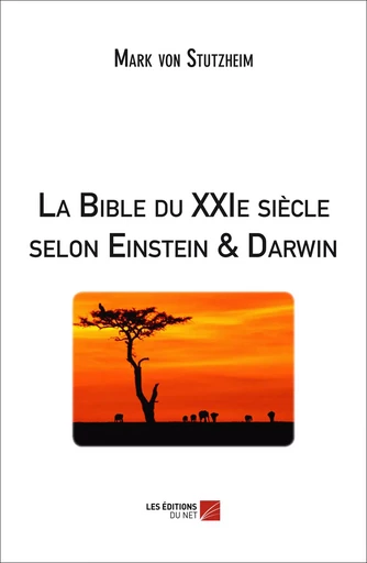 La Bible du XXIe siècle selon Einstein et Darwin - Mark von Stutzheim - Les Éditions du Net