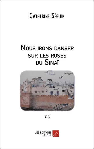 Nous irons danser sur les roses du Sinaï - Catherine Séguin - Les Éditions du Net