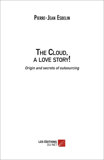 The Cloud, a love story! Origin and family secrets of outsourcing - Pierre-Jean Esbelin - Les Éditions du Net