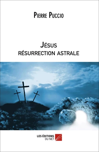 Jésus résurrection astrale - Pierre Puccio - Les Éditions du Net