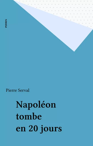 Napoléon tombe en 20 jours - Pierre Serval - Perrin (réédition numérique FeniXX)