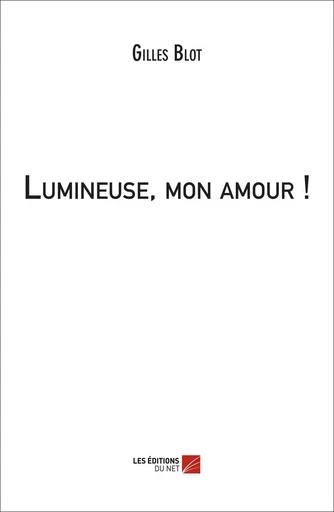 Lumineuse, mon amour ! - Gilles Blot - Les Éditions du Net