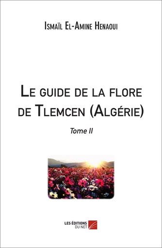 Le guide de la flore de Tlemcen (Algérie) - Ismaïl El-Amine Henaoui - Les Éditions du Net