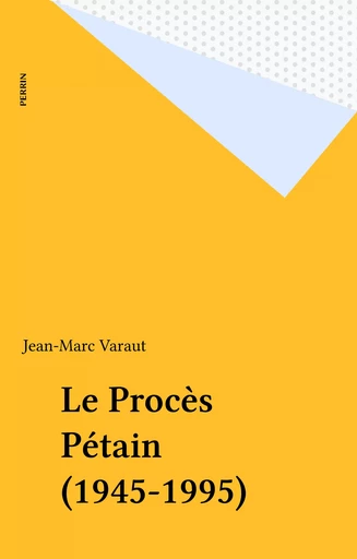 Le Procès Pétain (1945-1995) - Jean-Marc Varaut - Perrin (réédition numérique FeniXX)