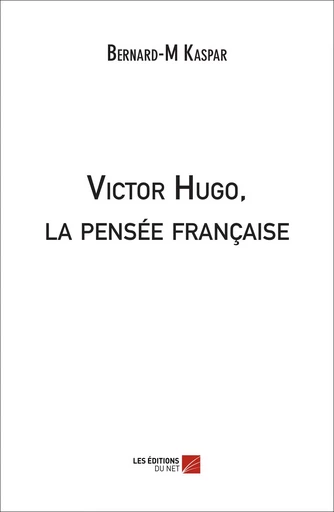 Victor Hugo, la pensée française - Bernard-M Kaspar - Les Éditions du Net