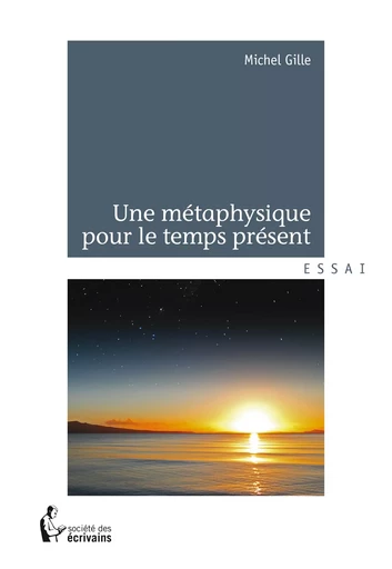 Une métaphysique pour le temps présent - Michel Gille - Société des écrivains