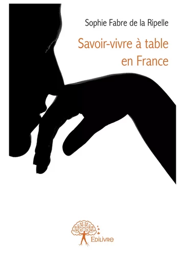 Savoir-vivre à table en France - Sophie Fabre De La Ripelle - Editions Edilivre