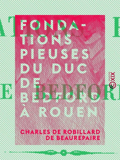 Fondations pieuses du duc de Bedford à Rouen - Charles de Robillard de Beaurepaire - Collection XIX