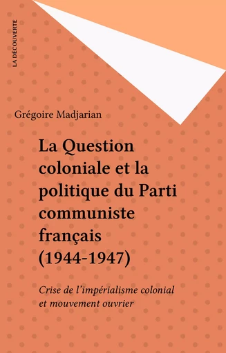 La Question coloniale et la politique du Parti communiste français (1944-1947) - Grégoire Madjarian - La Découverte (réédition numérique FeniXX)