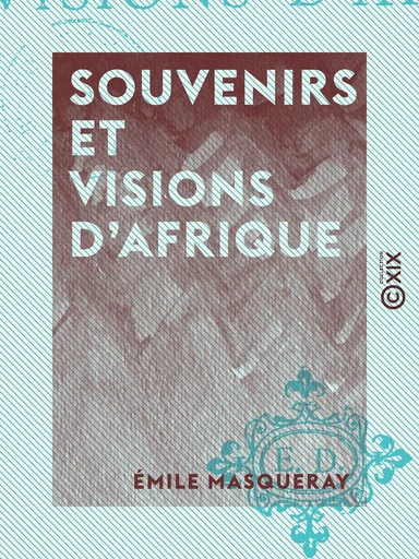 Souvenirs et Visions d'Afrique - Émile Masqueray - Collection XIX