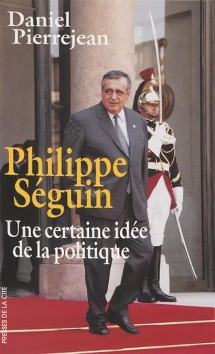 Philippe Séguin : une certaine idée de la politique - Daniel Pierrejean - Presses de la Cité (réédition numérique FeniXX)