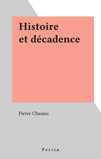 Histoire et décadence - Pierre Chaunu - Perrin (réédition numérique FeniXX)