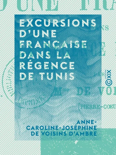 Excursions d'une Française dans la Régence de Tunis - Anne-Caroline-Joséphine de Voisins d'Ambre - Collection XIX