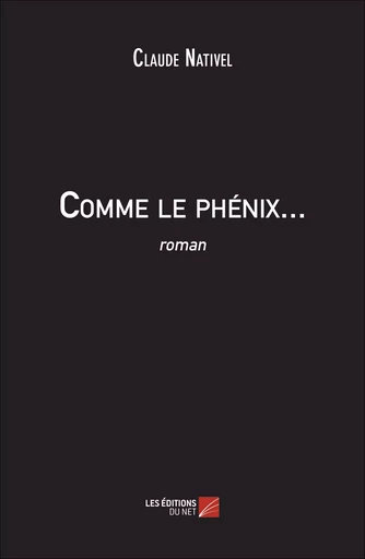 Comme le phénix... - Claude Nativel - Les Éditions du Net