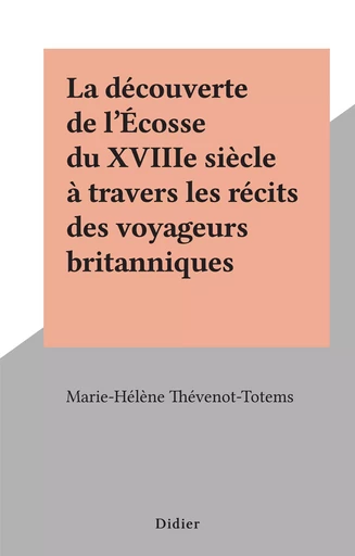 La découverte de l'Écosse du XVIIIe siècle à travers les récits des voyageurs britanniques - Marie-Hélène Thévenot-Totems - Didier (réédition numérique FeniXX)