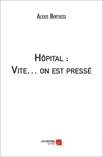 Hôpital : Vite… on est pressé - Alexis Bertussi - Les Éditions du Net