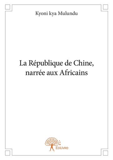 La République de Chine, narrée aux Africains - Kyoni Kya Mulundu - Editions Edilivre