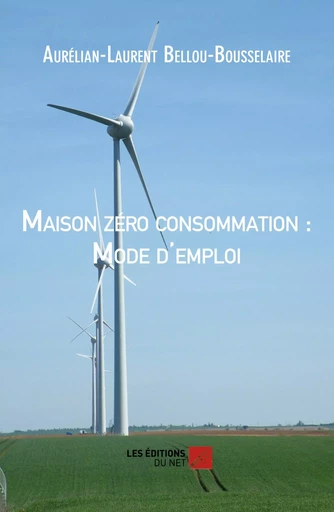 Maison zéro consommation : Mode d'emploi - Aurélian-Laurent Bellou-Bousselaire - Les Éditions du Net