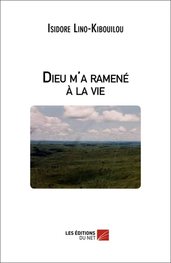 Dieu m'a ramené à la vie - Isidore Lino-Kibouilou - Les Éditions du Net