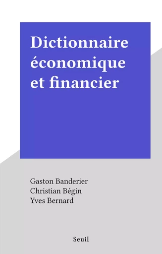 Dictionnaire économique et financier - Gaston Banderier, Christian Bégin, Yves Bernard - Seuil (réédition numérique FeniXX)