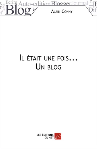 Il était une fois... Un blog - Alain Conny - Les Éditions du Net