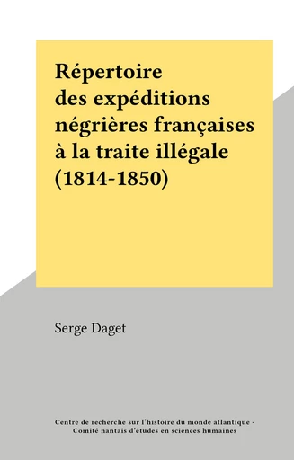 Répertoire des expéditions négrières françaises à la traite illégale (1814-1850) - Serge Daget - FeniXX réédition numérique