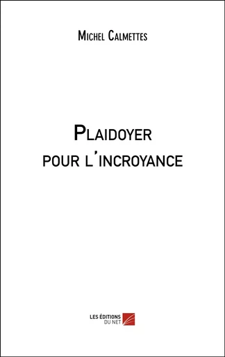 Plaidoyer pour l'incroyance - Michel Calmettes - Les Éditions du Net