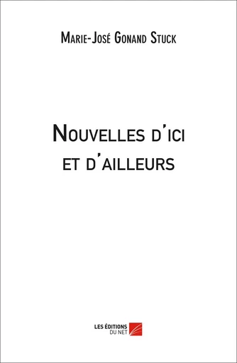 Nouvelles d'ici et d'ailleurs - Marie-José Gonand Stuck - Les Éditions du Net