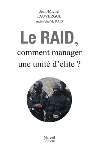 Le RAID, Comment Manager une unité d'élite ? - Jean-Michel Fauvergue - Mareuil Éditions